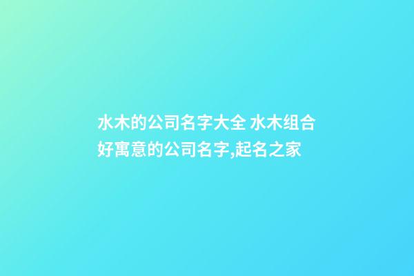 水木的公司名字大全 水木组合好寓意的公司名字,起名之家-第1张-公司起名-玄机派